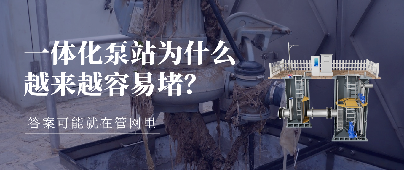 一体化泵站为什么越来越容易堵?答案可能就在管网里。